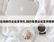 在线制作企业宣传片,制作免费企业宣传视频