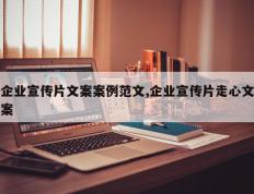 企业宣传片文案案例范文,企业宣传片走心文案