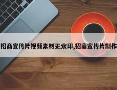 招商宣传片视频素材无水印,招商宣传片制作