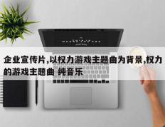 企业宣传片,以权力游戏主题曲为背景,权力的游戏主题曲 纯音乐