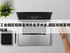 工业园区招商宣传片名字大全,园区招商宣传标语