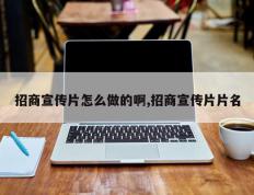 招商宣传片怎么做的啊,招商宣传片片名