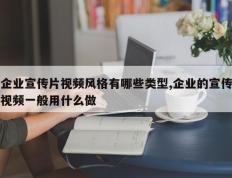 企业宣传片视频风格有哪些类型,企业的宣传视频一般用什么做