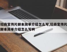 招商宣传片脚本简单介绍怎么写,招商宣传片脚本简单介绍怎么写啊