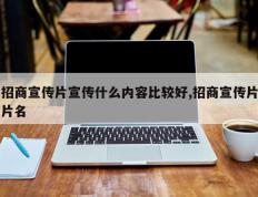 招商宣传片宣传什么内容比较好,招商宣传片片名