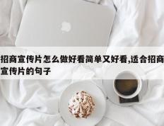 招商宣传片怎么做好看简单又好看,适合招商宣传片的句子