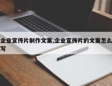 企业宣传片制作文案,企业宣传片的文案怎么写