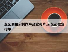 怎么利用ai制作产品宣传片,ai怎么做宣传单