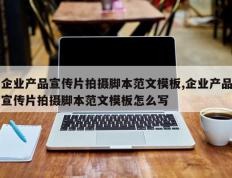 企业产品宣传片拍摄脚本范文模板,企业产品宣传片拍摄脚本范文模板怎么写
