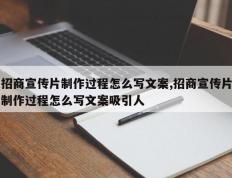 招商宣传片制作过程怎么写文案,招商宣传片制作过程怎么写文案吸引人