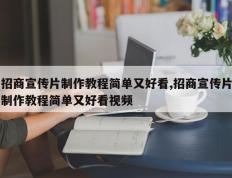 招商宣传片制作教程简单又好看,招商宣传片制作教程简单又好看视频
